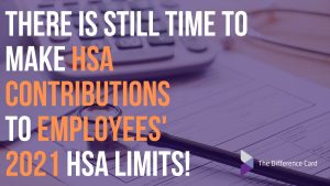 There is still time to make contributions to your or your employees’ 2021 Health Savings Account 