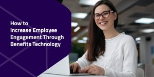 How to Increase Employee Engagement Through Benefits Technology